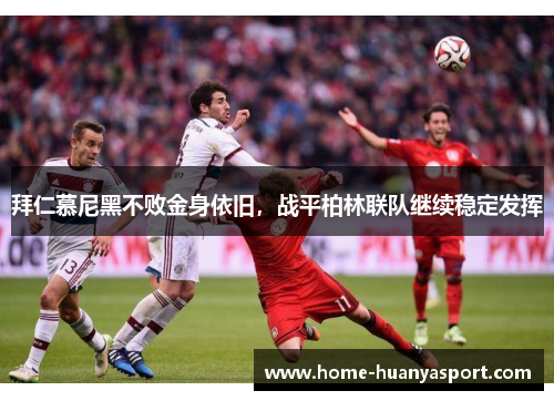 拜仁慕尼黑不败金身依旧，战平柏林联队继续稳定发挥