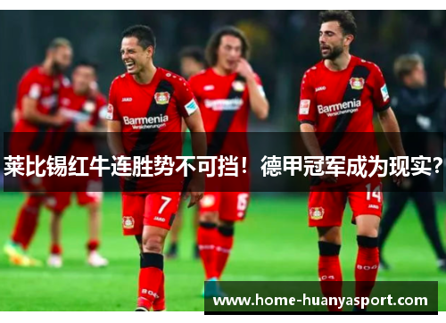 莱比锡红牛连胜势不可挡！德甲冠军成为现实？