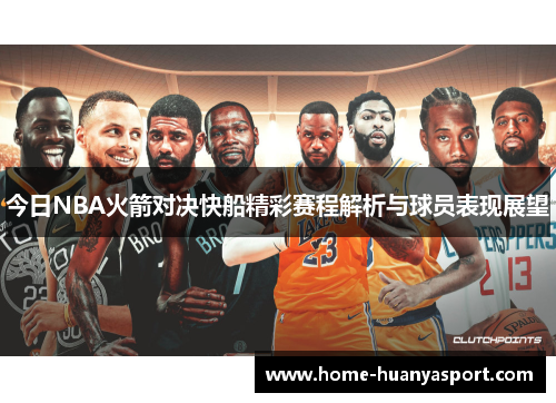 今日NBA火箭对决快船精彩赛程解析与球员表现展望