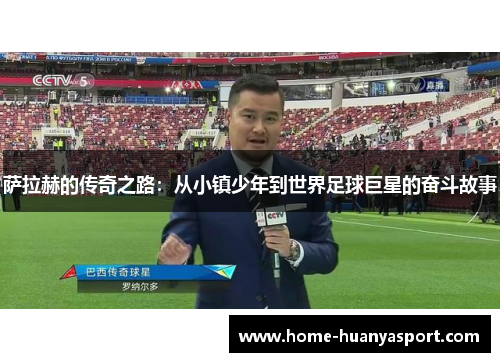 萨拉赫的传奇之路：从小镇少年到世界足球巨星的奋斗故事